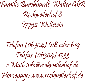 Familie Burckhardt  Walter GbR Reckweilerhof 8 67752 Wolfstein  Telefon (06304) 618 oder 619 Telefax (06304) 1533 e Mail: info@reckweilerhof.de Homepage: www.reckweilerhof.de