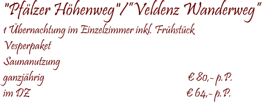  "Pflzer Hhenweg"/Veldenz Wanderweg 1 bernachtung im Einzelzimmer inkl. Frhstck Vesperpaket Saunanutzung  ganzjhrig                                                                   80,- p.P. im DZ                                                                         64,- p.P.
