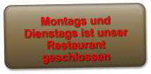 Montags und Dienstags ist unser Restaurant geschlossen